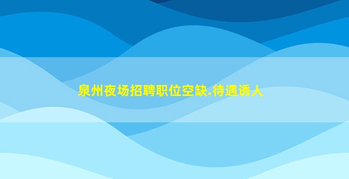 泉州夜场招聘职位空缺.待遇诱人
