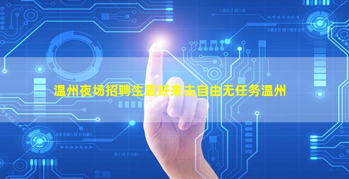 温州夜场招聘生意好来去自由无任务温州